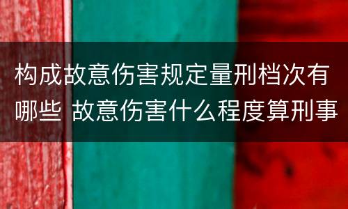 构成故意伤害规定量刑档次有哪些 故意伤害什么程度算刑事