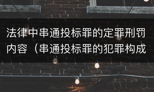 法律中串通投标罪的定罪刑罚内容（串通投标罪的犯罪构成要件）