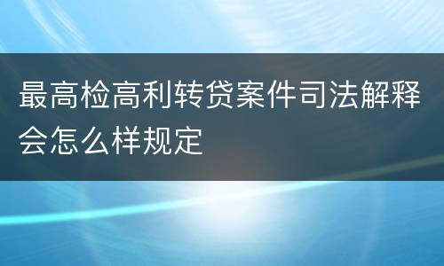 最高检高利转贷案件司法解释会怎么样规定