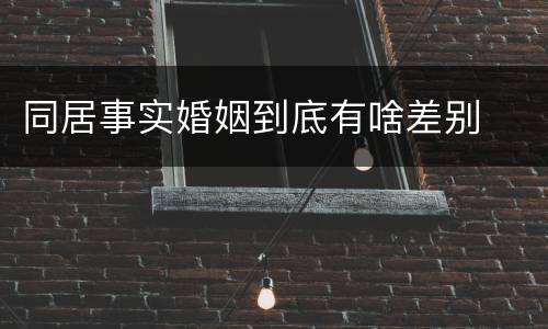 同居事实婚姻到底有啥差别