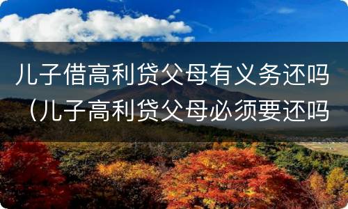 儿子借高利贷父母有义务还吗（儿子高利贷父母必须要还吗?）