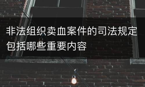 非法组织卖血案件的司法规定包括哪些重要内容
