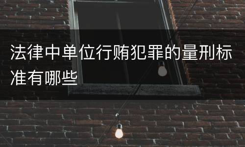 法律中单位行贿犯罪的量刑标准有哪些