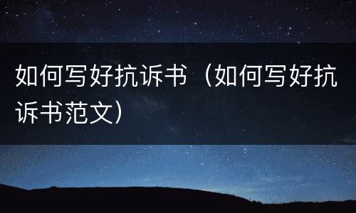 如何写好抗诉书（如何写好抗诉书范文）