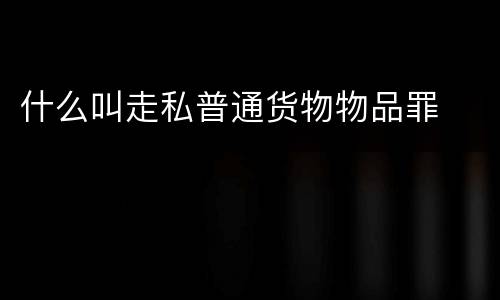 什么叫走私普通货物物品罪