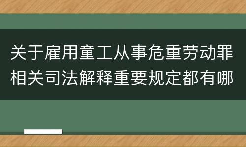 关于雇用童工从事危重劳动罪相关司法解释重要规定都有哪些