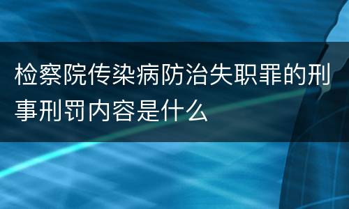 检察院传染病防治失职罪的刑事刑罚内容是什么