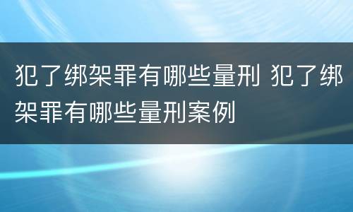 犯了绑架罪有哪些量刑 犯了绑架罪有哪些量刑案例