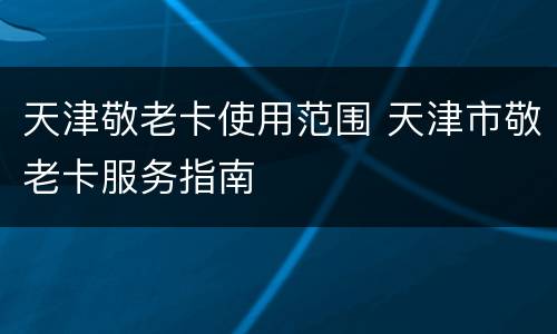 天津敬老卡使用范围 天津市敬老卡服务指南