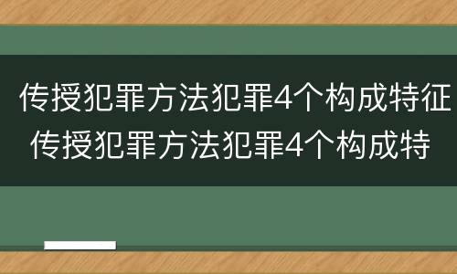 传授犯罪方法犯罪4个构成特征 传授犯罪方法犯罪4个构成特征是什么