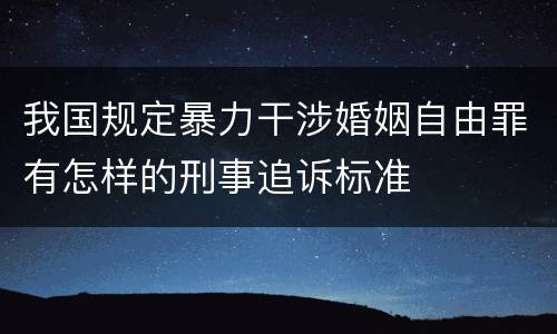 我国规定暴力干涉婚姻自由罪有怎样的刑事追诉标准