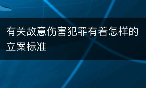有关故意伤害犯罪有着怎样的立案标准