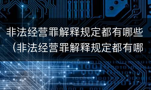 非法经营罪解释规定都有哪些（非法经营罪解释规定都有哪些案例）