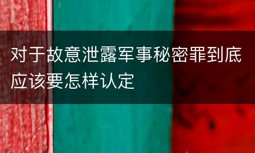 对于故意泄露军事秘密罪到底应该要怎样认定
