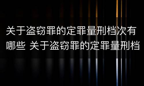 关于盗窃罪的定罪量刑档次有哪些 关于盗窃罪的定罪量刑档次有哪些规定