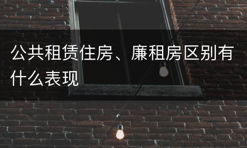 公共租赁住房、廉租房区别有什么表现