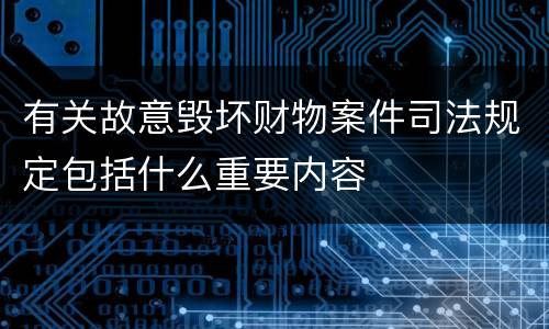 有关故意毁坏财物案件司法规定包括什么重要内容