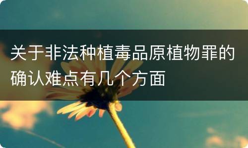 关于非法种植毒品原植物罪的确认难点有几个方面