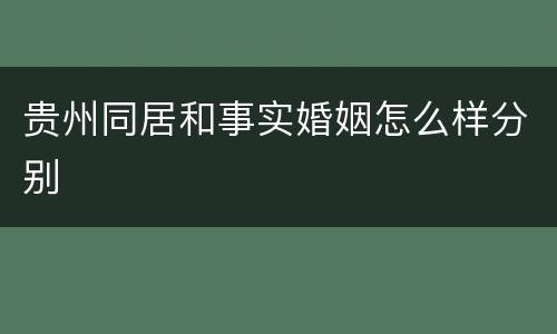 贵州同居和事实婚姻怎么样分别