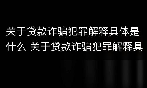 关于贷款诈骗犯罪解释具体是什么 关于贷款诈骗犯罪解释具体是什么内容