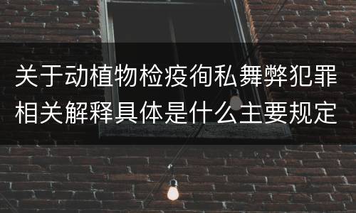 关于动植物检疫徇私舞弊犯罪相关解释具体是什么主要规定