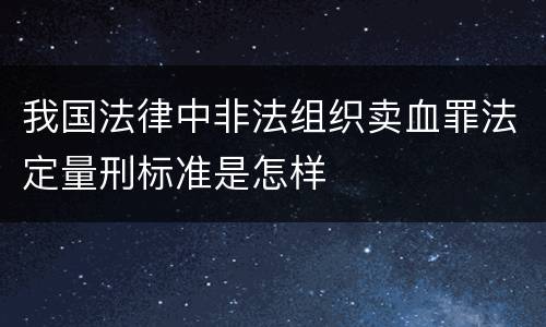我国法律中非法组织卖血罪法定量刑标准是怎样