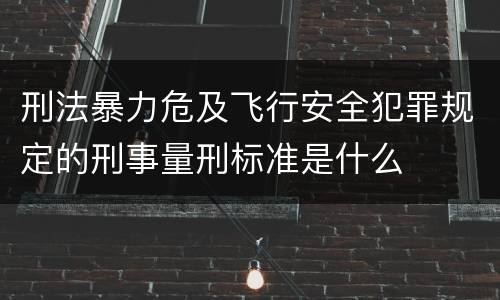 刑法暴力危及飞行安全犯罪规定的刑事量刑标准是什么