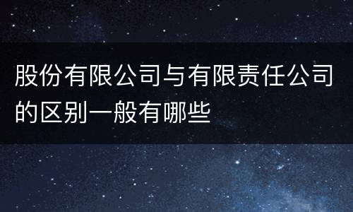 股份有限公司与有限责任公司的区别一般有哪些