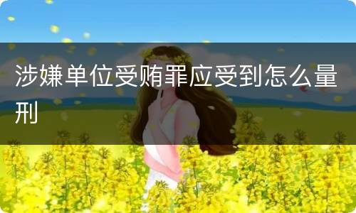 涉嫌单位受贿罪应受到怎么量刑