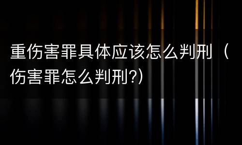 重伤害罪具体应该怎么判刑（伤害罪怎么判刑?）