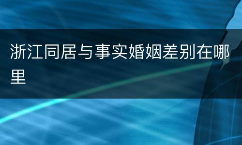 浙江同居与事实婚姻差别在哪里