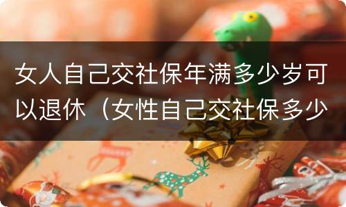 女人自己交社保年满多少岁可以退休（女性自己交社保多少岁退休）