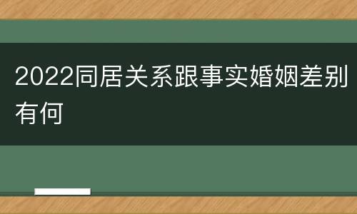 2022同居关系跟事实婚姻差别有何