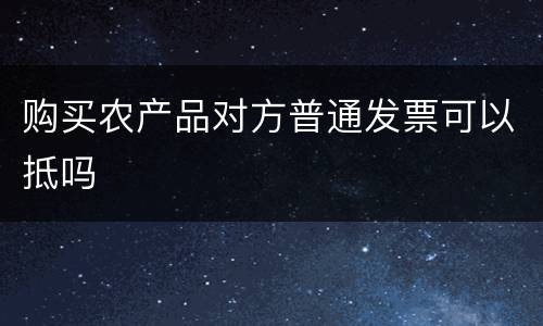 购买农产品对方普通发票可以抵吗