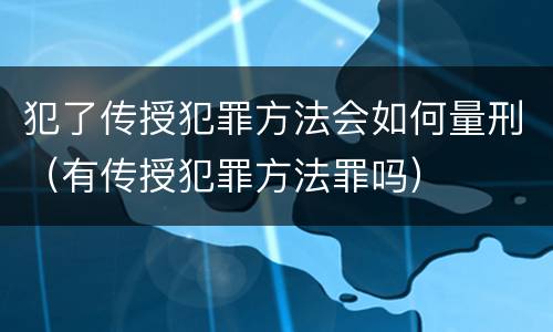 犯了传授犯罪方法会如何量刑（有传授犯罪方法罪吗）