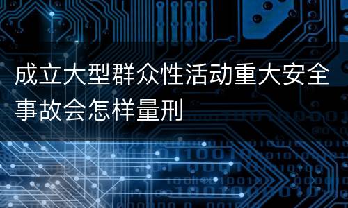 成立大型群众性活动重大安全事故会怎样量刑