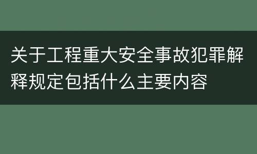 关于工程重大安全事故犯罪解释规定包括什么主要内容
