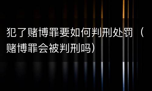 犯了赌博罪要如何判刑处罚（赌博罪会被判刑吗）