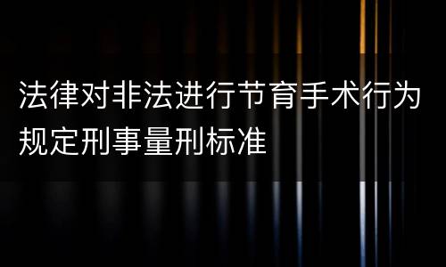 法律对非法进行节育手术行为规定刑事量刑标准