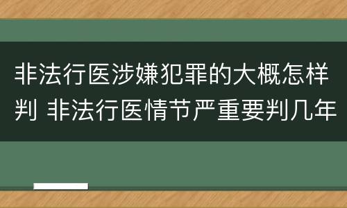 非法行医涉嫌犯罪的大概怎样判 非法行医情节严重要判几年刑