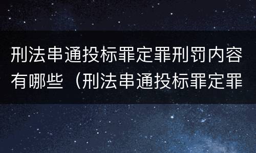 刑法串通投标罪定罪刑罚内容有哪些（刑法串通投标罪定罪刑罚内容有哪些规定）
