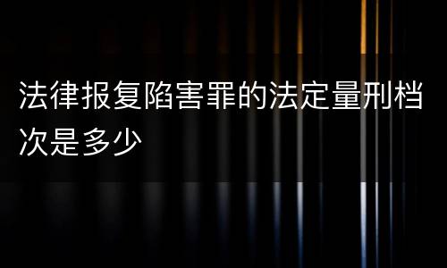 法律报复陷害罪的法定量刑档次是多少