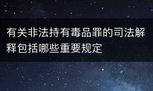 有关非法持有毒品罪的司法解释包括哪些重要规定