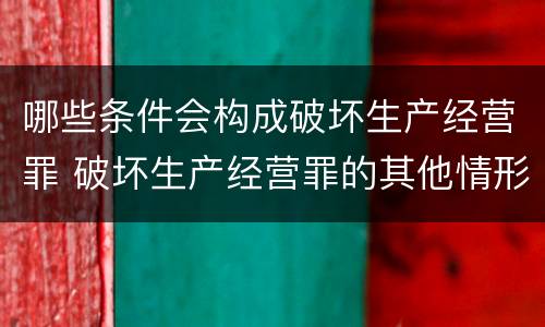 哪些条件会构成破坏生产经营罪 破坏生产经营罪的其他情形