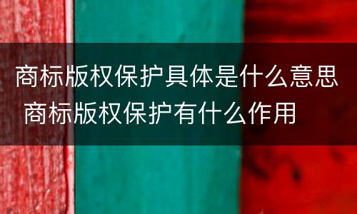 商标版权保护具体是什么意思 商标版权保护有什么作用