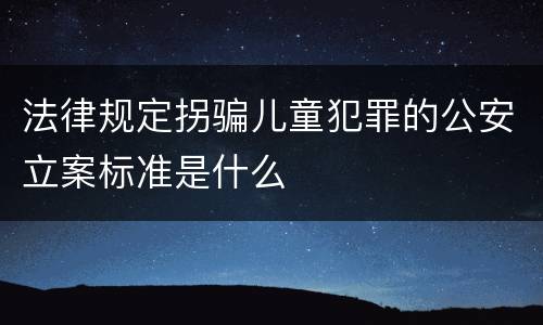 法律规定拐骗儿童犯罪的公安立案标准是什么