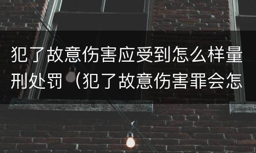 犯了故意伤害应受到怎么样量刑处罚（犯了故意伤害罪会怎么判）