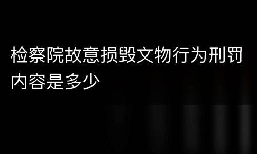 检察院故意损毁文物行为刑罚内容是多少