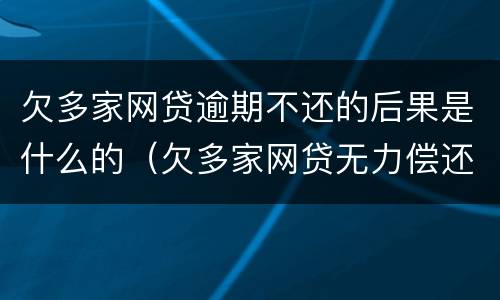 欠多家网贷逾期不还的后果是什么的（欠多家网贷无力偿还怎么办）