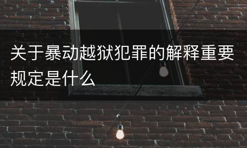 关于暴动越狱犯罪的解释重要规定是什么